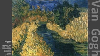 VanGogh
O Pequeno
Riacho
Óleo sobre tela,
25.5 x 40.0 cm.
Auvers-sur-Oise:
junho, 1890.
Nova Iorque:
coleção
particular.
 