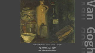 VanGogh
Natureza-Morta com Frascos, Canecas e Garrafas
Óleo sobre tela, 29.5 x 39.5 cm.
Nuenen: novembro, 1884.
Haia: Haags Gemeentemuseum.
 
