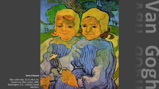 VanGogh
Duas Crianças
Óleo sobre tela, 51.5 x 46.5 cm.
Auvers-sur-Oise: junho, 1890.
Washington, D.C.: coleção Joseph
Albritton.
 
