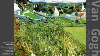 VanGogh
Vinhas com Vista
para Auvers
Óleo sobre tela, 64.2
x 79.5 cm.
Auvers-sur-Oise:
junho, 1890.
St. Louis: The Saint
Louis Art Museum.
 