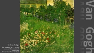 VanGogh
Jardim de Daubigny
Óleo sobre tela, 50.7 x 50.7 cm.
Auvers-sur-Oise: meados de
junho, 1890.
Amesterdão: Museu Van Gogh.
 