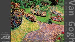 VanGogh
Jardim em Auvers
Óleo sobre tela, 64.0
x 80.0 cm.
Auvers-sur-Oise:
junho-julho, 1890.
Paris: coleção Pierre
Vernes e Edith
Vernes-Karaoglan.
 