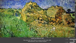 VanGogh
Campo com Medas de Trigo
Óleo sobre tela, 50.0 x 100.0 cm. Auvers-sur-Oise: julho, 1890.
Riehen/Basileia, Suíça: Fondation Beyeler.
 