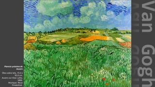 VanGogh
Planície próximo de
Auvers
Óleo sobre tela, 73.3 x
92.0 cm.
Auvers-sur-Oise: julho,
1890.
Munique: Neue
Pinakothek.
 