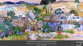 VanGogh
Casas de Campo com Telhado de Colmo junto a Uma Colina
Óleo sobre tela, 50.2 x 100.3 cm. Auvers-sur-Oise: julho, 1890.
Londres: Tate Gallery.
 