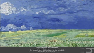VanGogh
Campo de Trigo Sob Um Céu Encoberto
Óleo sobre tela, 50.0 x 100.5 cm. Auvers-sur-Oise: julho, 1890.
Amesterdão: Museu Van Gogh.
 