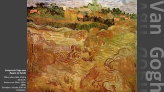 VanGogh
Campos de Trigo com
Auvers ao Fundo
Óleo sobre tela, 43.0 x
50.0 cm.
Auvers-sur-Oise: julho,
1890.
Genebra: Musée d'Art et
d'Histoire.
 