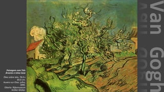 VanGogh
Paisagem com Três
Árvores e Uma Casa
Óleo sobre tela, 78.0 x
64.0 cm.
Auvers-sur-Oise: julho,
1890.
Otterlo: Rijksmuseum
Kröller-Müller.
 
