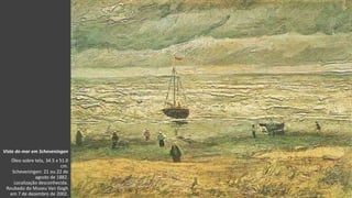 VanGogh
Vista do mar em Scheveningen
Óleo sobre tela, 34.5 x 51.0
cm.
Scheveningen: 21 ou 22 de
agosto de 1882.
Localização desconhecida.
Roubado do Museu Van Gogh
em 7 de dezembro de 2002.
 