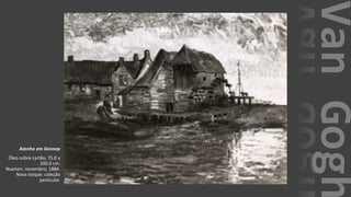 VanGogh
Azenha em Gennep
Óleo sobre cartão, 75.0 x
100.0 cm.
Nuenen: novembro, 1884.
Nova Iorque: coleção
particular.
 