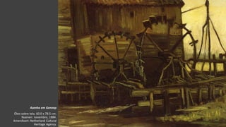 VanGogh
Azenha em Gennep
Óleo sobre tela, 60.0 x 78.5 cm.
Nuenen: novembro, 1884.
Amersfoort: Netherland Cultural
Heritage Agency.
 