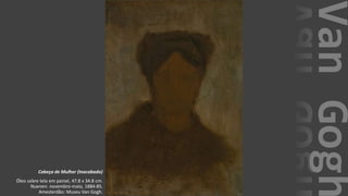 VanGogh
Cabeça de Mulher (Inacabado)
Óleo sobre tela em painel, 47.8 x 34.8 cm.
Nuenen: novembro-maio, 1884-85.
Amesterdão: Museu Van Gogh.
 