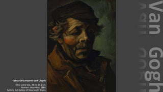 VanGogh
Cabeça de Camponês com Chapéu
Óleo sobre tela, 39.4 x 30.2 cm.
Nuenen: dezembro, 1884.
Sydney: Art Gallery of New South Wales.
 