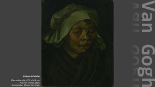 VanGogh
Cabeça de Mulher
Óleo sobre tela, 42.2 x 34.8 cm.
Nuenen: março, 1885.
Amesterdão: Museu Van Gogh.
 