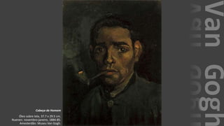 VanGogh
Cabeça de Homem
Óleo sobre tela, 37.7 x 29.5 cm.
Nuenen: novembro-janeiro, 1884-85.
Amesterdão: Museu Van Gogh.
 