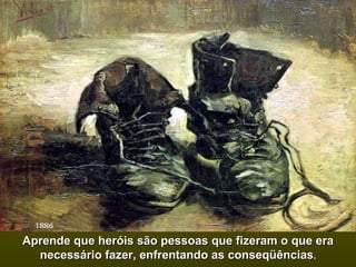 Aprende que heróis são pessoas que fizeram o que era necessário fazer, enfrentando as conseqüências . 