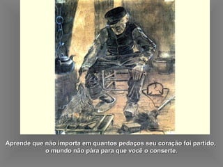 Aprende que não importa em quantos pedaços seu coração foi partido,  o mundo não pára para que você o conserte. 