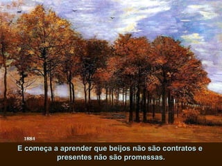 E começa a aprender que beijos não são contratos e  presentes não são promessas. 