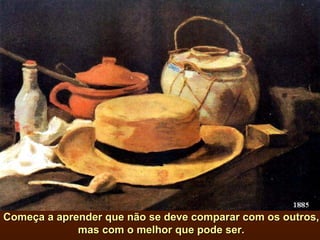 Começa a aprender que não se deve comparar com os outros, mas com o melhor que pode ser. 