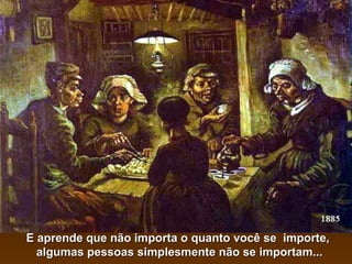 E aprende que não importa o quanto você se  importe,  algumas pessoas simplesmente não se importam... 