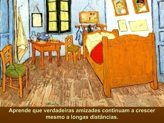 Aprende que verdadeiras amizades continuam a crescer mesmo a longas distâncias. 