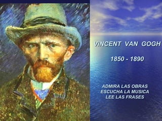 VINCENT VAN GOGH
1850 - 1890

ADMIRA LAS OBRAS
ESCUCHA LA MUSICA
LEE LAS FRASES

 
