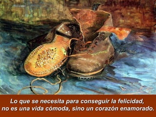 Lo que ssee nneecceessiittaa ppaarraa ccoonnsseegguuiirr llaa ffeelliicciiddaadd,, 
nnoo eess uunnaa vviiddaa ccóómmooddaa,, ssiinnoo uunn ccoorraazzóónn eennaammoorraaddoo.. 
 