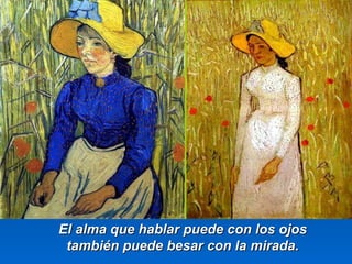 El alma qquuee hhaabbllaarr ppuueeddee ccoonn llooss oojjooss 
ttaammbbiiéénn ppuueeddee bbeessaarr ccoonn llaa mmiirraaddaa.. 
 