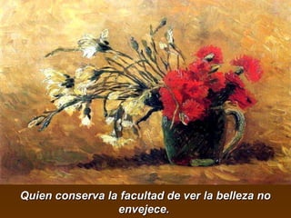 Quien conserva llaa ffaaccuullttaadd ddee vveerr llaa bbeelllleezzaa nnoo 
eennvveejjeeccee.. 
 