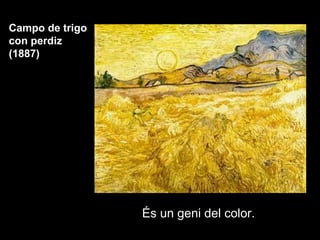 Campo de trigo
con perdiz
(1887)




                 És un geni del color.
 