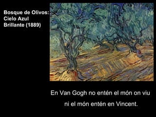 Bosque de Olivos:
Cielo Azul
Brillante (1889)




                    En Van Gogh no entén el món on viu
                        ni el món entén en Vincent.
 