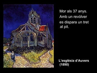 Mor als 37 anys.
Amb un revòlver
es dispara un tret
al pit.




L’esglèsia d’Auvers
(1890)
 