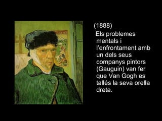 (1888)
 Els problemes
 mentals i
 l’enfrontament amb
 un dels seus
 companys pintors
 (Gauguin) van fer
 que Van Gogh es
 tallés la seva orella
 dreta.
 