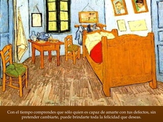 Con el tiempo comprendes que sólo quien es capaz de amarte con tus defectos, sin pretender cambiarte, puede brindarte toda la felicidad que deseas. 