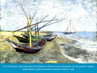 Con el tiempo aprendes que las palabras dichas en un momento de ira pueden seguir lastimando a quien heriste, durante toda la vida. 