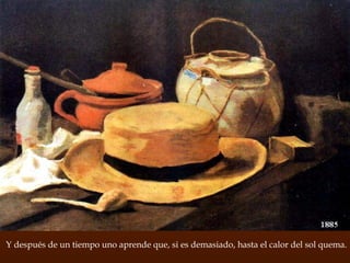 Y después de un tiempo uno aprende que, si es demasiado, hasta el calor del sol quema. 