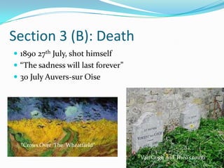 Section 3 (B): Death
 1890 27th July, shot himself
 “The sadness will last forever”
 30 July Auvers-sur Oise




  “Cro...