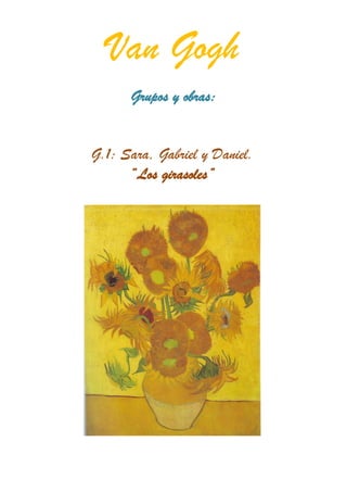 Van Gogh
      Grupos y obras:


G.1: Sara, Gabriel y Daniel.
      “Los girasoles”
 