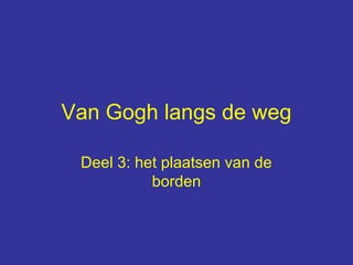 Van Gogh langs de weg

 Deel 3: het plaatsen van de
           borden
 