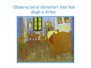 Observa bé el dormitori d’en Van
Gogh a Arles.
 