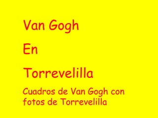 Van Gogh  En  Torrevelilla Cuadros de Van Gogh con fotos de Torrevelilla 