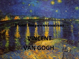 Post Impressionism
VINCENT
VAN GOGH
 