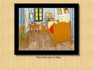 This is his room in Arles.
 