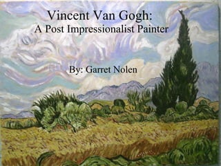 Vincent Van Gogh:  A Post Impressionalist Painter By: Garret Nolen 
