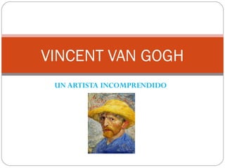 UN ARTISTA INCOMPRENDIDO
VINCENT VAN GOGH
 
