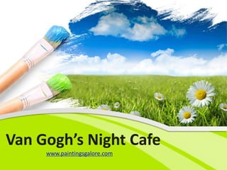 Van Gogh’s Night Cafe
     www.paintingsgalore.com
 