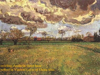 swirling  clouds in violet haze reflect in Vincent's eyes of China blue. . 