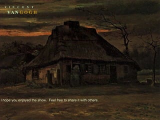 V  I  N  C  E  N  T VAN GOGH I hope you enjoyed the show.  Feel free to share it with others. 