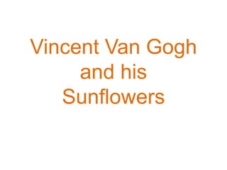 Vincent Van Gogh
     and his
   Sunflowers
 