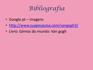 Bibliografia
• Google.pt – imagens
• http://www.suapesquisa.com/vangogh3/
• Livro: Génios do mundo: Van gogh
 